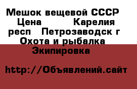 Мешок вещевой СССР › Цена ­ 460 - Карелия респ., Петрозаводск г. Охота и рыбалка » Экипировка   